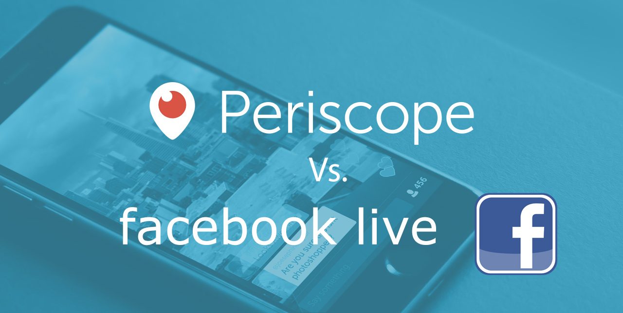 Facebook Live versus Periscope: The Good, the Bad and the Ugly